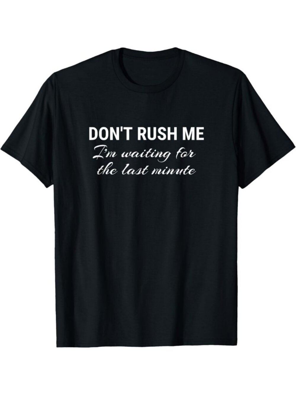 Funny Last Minute T-Shirt | Don't Rush Me Graphic Tee | Casual Humor Top